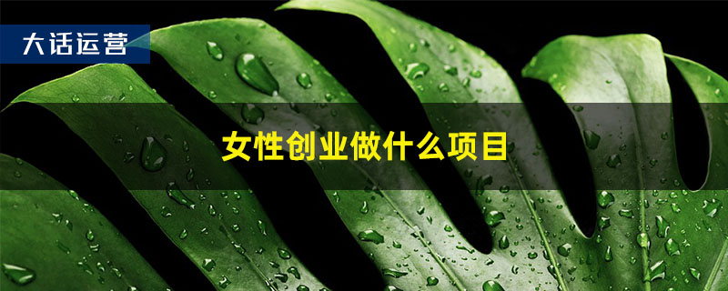女性创业做什么项目好