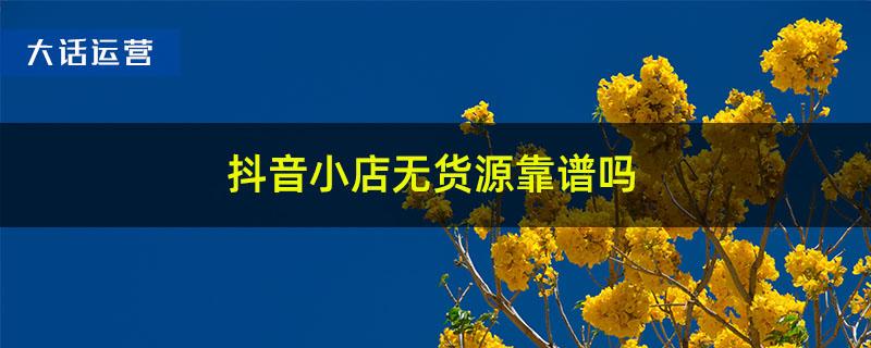 抖音小店无货源靠谱吗