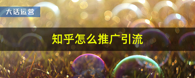 知乎怎么推广引流
