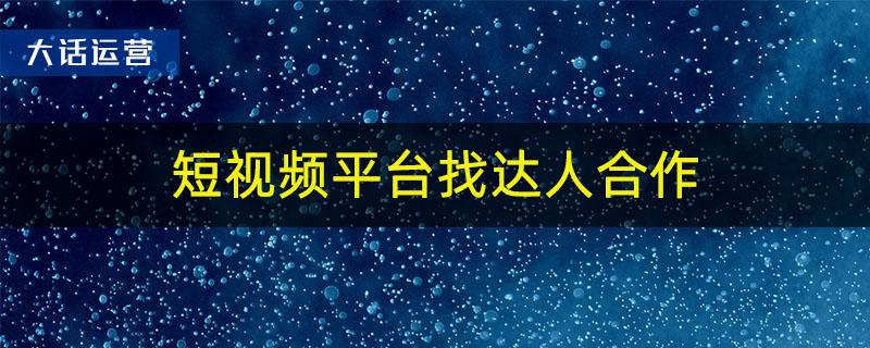 抖音快手短视频平台如何找达人合作